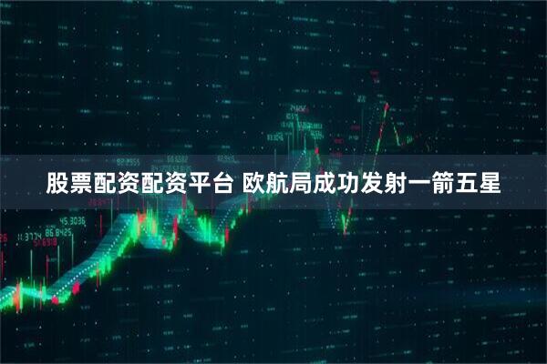 股票配资配资平台 欧航局成功发射一箭五星