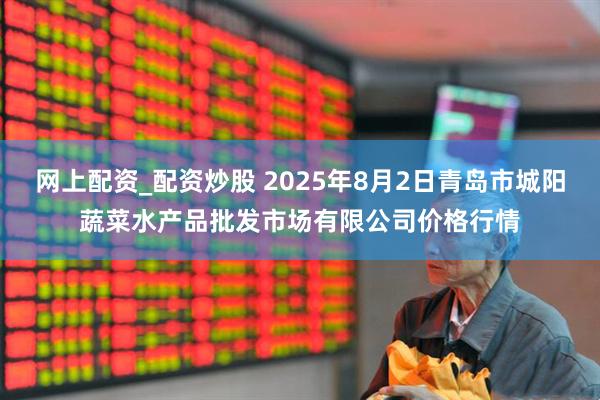 网上配资_配资炒股 2025年8月2日青岛市城阳蔬菜水产品批发市场有限公司价格行情
