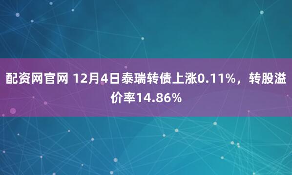 配资网官网 12月4日泰瑞转债上涨0.11%,转股溢价率14.86%